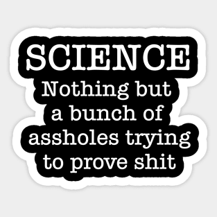 SCIENCE Just A Bunch Of Assholes Trying To Prove Shit Sticker